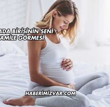 Rüyada Birisinin Seni Hamile Görmesi